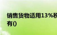 销售货物适用13%税率的增值税一般纳税人有()