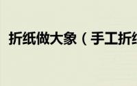 折纸做大象（手工折纸制作：一起折:大象）