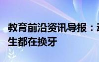 教育前沿资讯导报：动物冷知识：哪种动物一生都在换牙