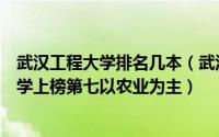 武汉工程大学排名几本（武汉一本大学排行榜：武汉工程大学上榜第七以农业为主）