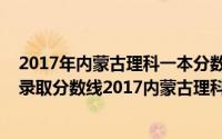 2017年内蒙古理科一本分数线（【最新】2017内蒙古高考录取分数线2017内蒙古理科分数线文科分数线）