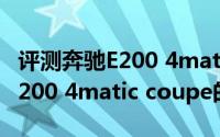 评测奔驰E200 4matic coupe怎么样及奔驰E200 4matic coupe的性能如何