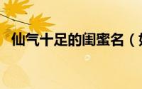 仙气十足的闺蜜名（好听的闺蜜仙气网名）