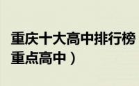 重庆十大高中排行榜（重庆巴川中学上榜第一重点高中）
