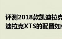 评测2018款凯迪拉克XTS怎么样及2018款凯迪拉克XTS的配置如何