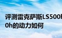 评测雷克萨斯LS500h怎么样及雷克萨斯LS500h的动力如何