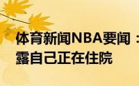 体育新闻NBA要闻：望无大碍杜润旺晒照透露自己正在住院