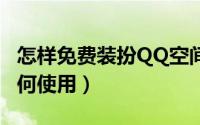 怎样免费装扮QQ空间皮肤（免费的qq装扮如何使用）