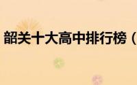 韶关十大高中排行榜（始兴县风度中学上榜）