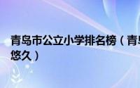 青岛市公立小学排名榜（青岛市南区实验小学上榜第一历史悠久）