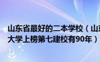 山东省最好的二本学校（山东最差的二本学校排行榜：鲁东大学上榜第七建校有90年）