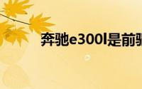 奔驰e300l是前驱车还是后驱车？