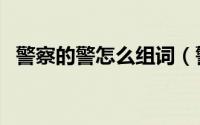 警察的警怎么组词（警察的警有哪些组词）