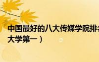 中国最好的八大传媒学院排名（山西传媒学院上榜中国传媒大学第一）