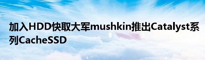 加入HDD快取大军mushkin推出Catalyst系列CacheSSD