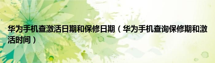 华为手机查激活日期和保修日期（华为手机查询保修期和激活时间）