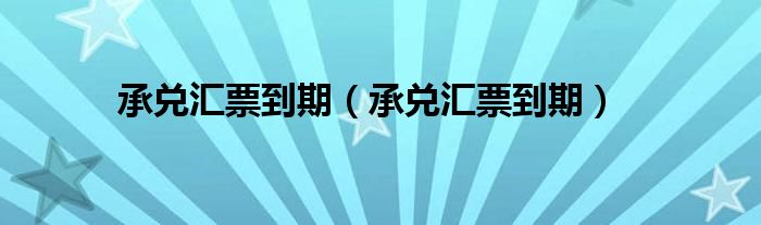 承兑汇票到期（承兑汇票到期）