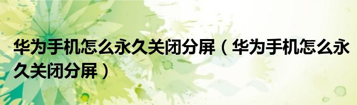 华为手机怎么永久关闭分屏（华为手机怎么永久关闭分屏）
