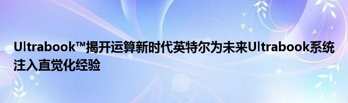Ultrabook™揭开运算新时代英特尔为未来Ultrabook系统注入直觉化经验