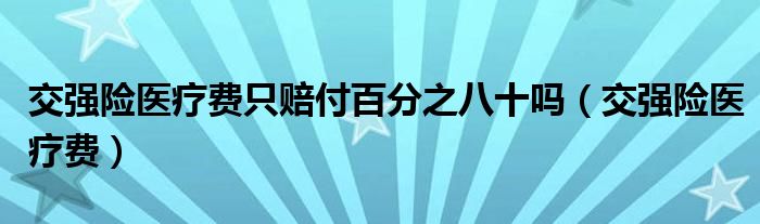交强险医疗费只赔付百分之八十吗（交强险医疗费）