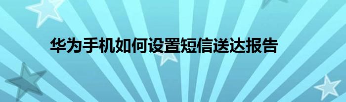华为手机如何设置短信送达报告