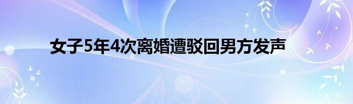 女子5年4次离婚遭驳回男方发声