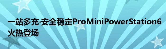 一站多充‧安全稳定ProMiniPowerStation6火热登场