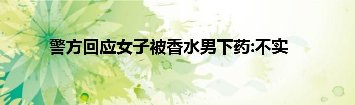 警方回应女子被香水男下药:不实