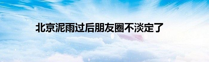 北京泥雨过后朋友圈不淡定了