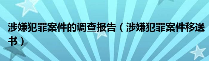 涉嫌犯罪案件的调查报告（涉嫌犯罪案件移送书）