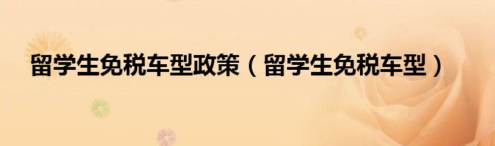 留学生免税车型政策（留学生免税车型）