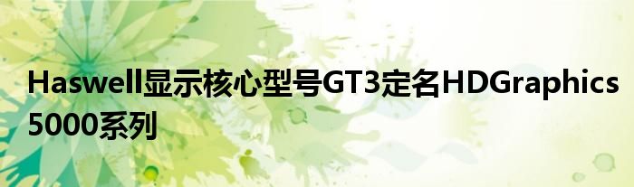 Haswell显示核心型号GT3定名HDGraphics5000系列