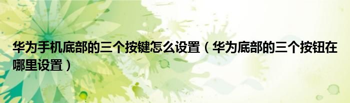 华为手机底部的三个按键怎么设置（华为底部的三个按钮在哪里设置）
