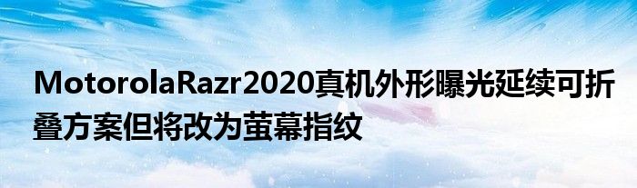 MotorolaRazr2020真机外形曝光延续可折叠方案但将改为萤幕指纹