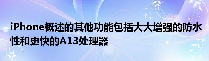 iPhone概述的其他功能包括大大增强的防水性和更快的A13处理器