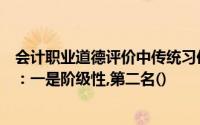 会计职业道德评价中传统习俗的评价方法有两个明显的特点：一是阶级性,第二名()