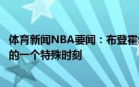 体育新闻NBA要闻：布登霍尔泽谈字母哥关键封盖总决赛上的一个特殊时刻