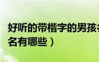 好听的带楷字的男孩名（好听的带楷字的男孩名有哪些）