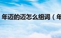 年迈的迈怎么组词（年迈的迈可以怎么组词）