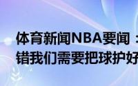 体育新闻NBA要闻：蒙蒂今晚不全是保罗的错我们需要把球护好