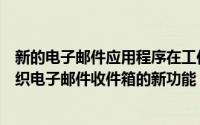 新的电子邮件应用程序在工作环境中会很有用以直观方式组织电子邮件收件箱的新功能