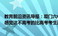 教育前沿资讯导报：厦门六中唱我相信为高考加油网友表示感觉这不高考的比高考考生还激动