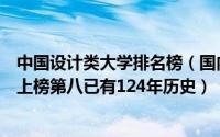 中国设计类大学排名榜（国内设计类大学排行榜：东华大学上榜第八已有124年历史）