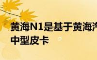 黄海N1是基于黄海汽车开发的新平台的新型中型皮卡