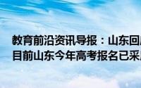 教育前沿资讯导报：山东回应查处242起高考冒名顶替事件目前山东今年高考报名已采用人脸识别