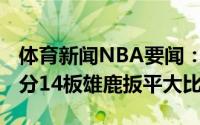 体育新闻NBA要闻：米德尔顿40分字母哥26分14板雄鹿扳平大比分