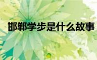 邯郸学步是什么故事（邯郸学步主要内容）