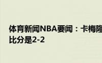体育新闻NBA要闻：卡梅隆-约翰逊没时间垂头丧气现在大比分是2-2