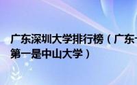 广东深圳大学排行榜（广东十大学校排行榜：深圳大学上榜第一是中山大学）