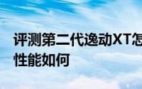 评测第二代逸动XT怎么样及第二代逸动XT的性能如何